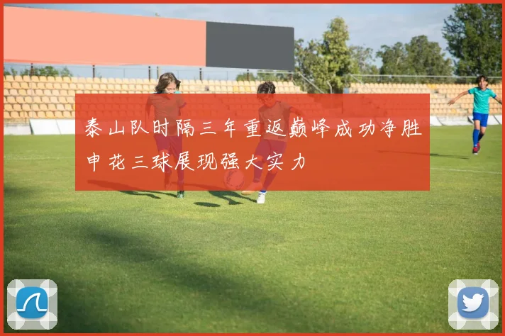 泰山队时隔三年重返巅峰成功净胜申花三球展现强大实力